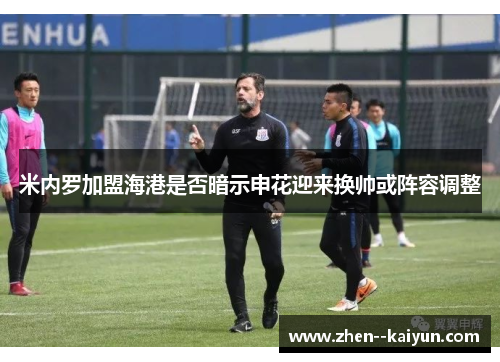 米内罗加盟海港是否暗示申花迎来换帅或阵容调整