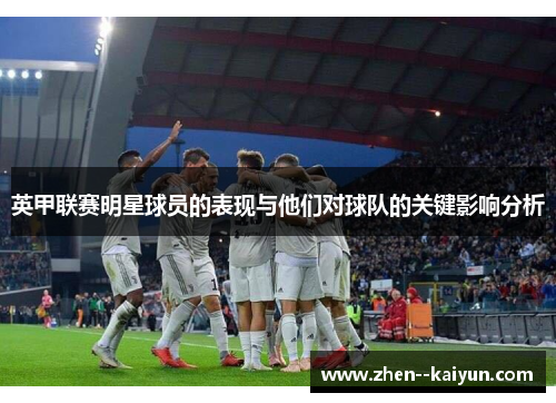 英甲联赛明星球员的表现与他们对球队的关键影响分析
