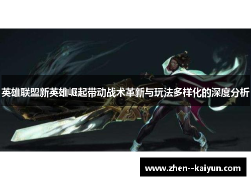 英雄联盟新英雄崛起带动战术革新与玩法多样化的深度分析