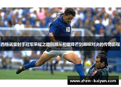 西格诺里射手冠军荣耀之路回顾从初露锋芒到巅峰对决的传奇历程 西格诺里射手冠军荣耀之路回顾从初露锋芒到巅峰对决的传奇历程