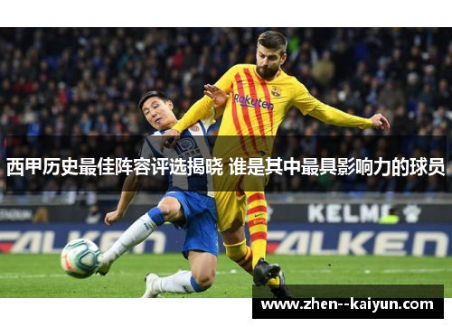 西甲历史最佳阵容评选揭晓 谁是其中最具影响力的球员 西甲历史最佳阵容评选揭晓 谁是其中最具影响力的球员