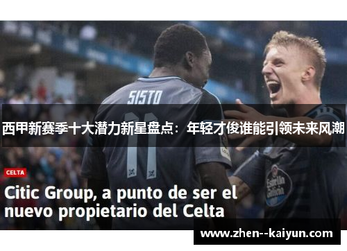 西甲新赛季十大潜力新星盘点：年轻才俊谁能引领未来风潮