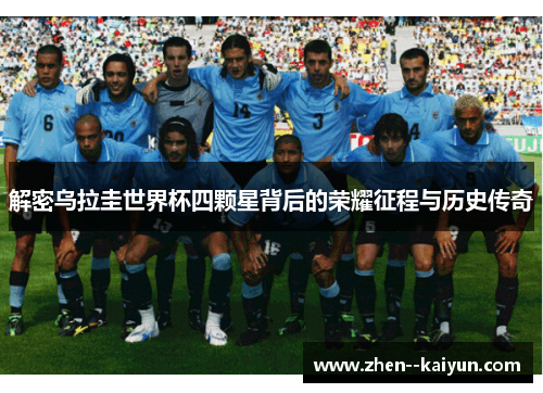 解密乌拉圭世界杯四颗星背后的荣耀征程与历史传奇 解密乌拉圭世界杯四颗星背后的荣耀征程与历史传奇