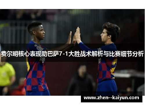 费尔明核心表现助巴萨7-1大胜战术解析与比赛细节分析 费尔明核心表现助巴萨7-1大胜战术解析与比赛细节分析