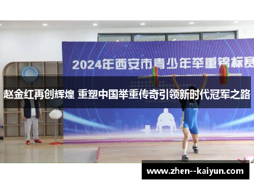 赵金红再创辉煌 重塑中国举重传奇引领新时代冠军之路 赵金红再创辉煌 重塑中国举重传奇引领新时代冠军之路