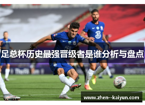 足总杯历史最强晋级者是谁分析与盘点 足总杯历史最强晋级者是谁分析与盘点