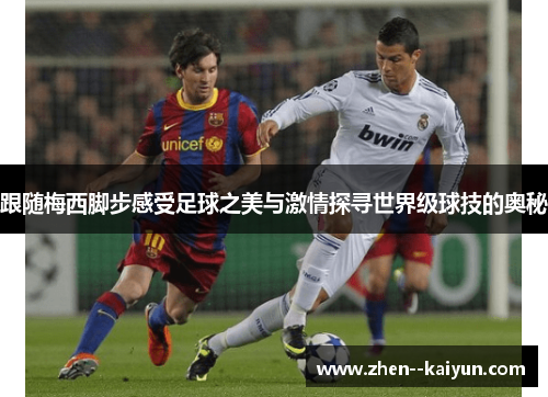 跟随梅西脚步感受足球之美与激情探寻世界级球技的奥秘