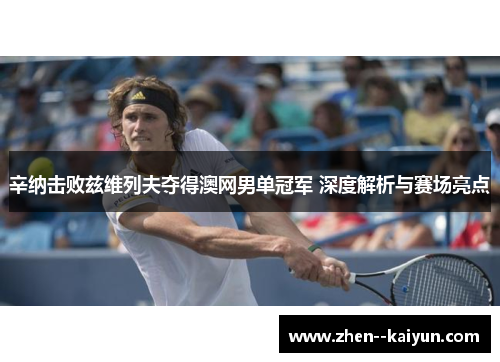 辛纳击败兹维列夫夺得澳网男单冠军 深度解析与赛场亮点 辛纳击败兹维列夫夺得澳网男单冠军 深度解析与赛场亮点