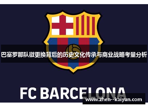 巴塞罗那队徽更换背后的历史文化传承与商业战略考量分析