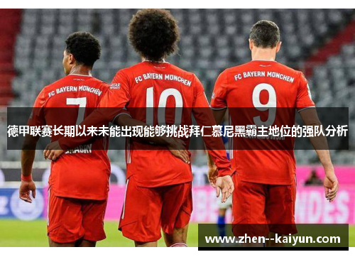 德甲联赛长期以来未能出现能够挑战拜仁慕尼黑霸主地位的强队分析 德甲联赛长期以来未能出现能够挑战拜仁慕尼黑霸主地位的强队分析