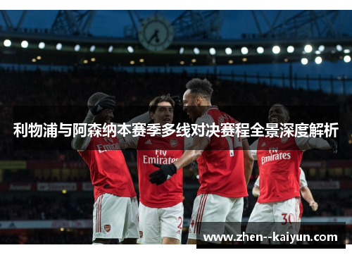 利物浦与阿森纳本赛季多线对决赛程全景深度解析 利物浦与阿森纳本赛季多线对决赛程全景深度解析
