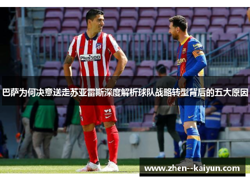 巴萨为何决意送走苏亚雷斯深度解析球队战略转型背后的五大原因 巴萨为何决意送走苏亚雷斯深度解析球队战略转型背后的五大原因