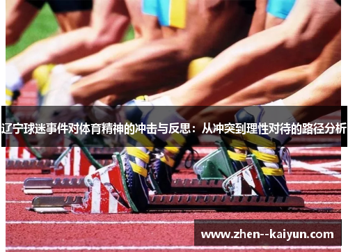 辽宁球迷事件对体育精神的冲击与反思:从冲突到理性对待的路径分析 辽宁球迷事件对体育精神的冲击与反思:从冲突到理性对待的路径分析