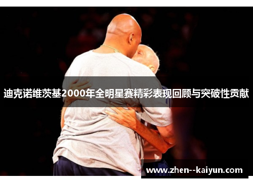 迪克诺维茨基2000年全明星赛精彩表现回顾与突破性贡献