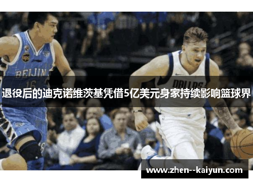 退役后的迪克诺维茨基凭借5亿美元身家持续影响篮球界