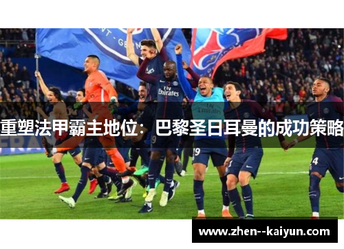 重塑法甲霸主地位：巴黎圣日耳曼的成功策略