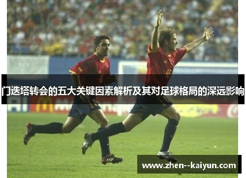 门迭塔转会的五大关键因素解析及其对足球格局的深远影响