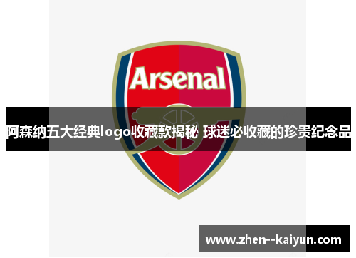 阿森纳五大经典logo收藏款揭秘 球迷必收藏的珍贵纪念品 阿森纳五大经典logo收藏款揭秘 球迷必收藏的珍贵纪念品
