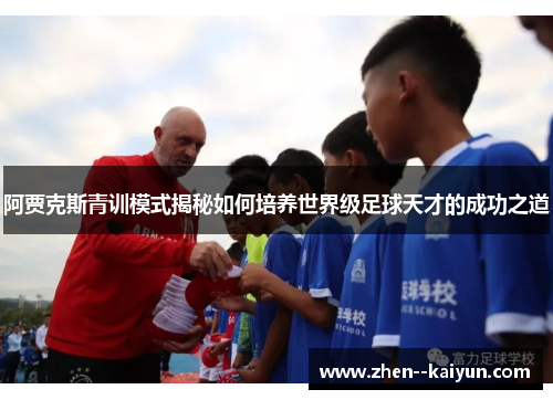 阿贾克斯青训模式揭秘如何培养世界级足球天才的成功之道 阿贾克斯青训模式揭秘如何培养世界级足球天才的成功之道