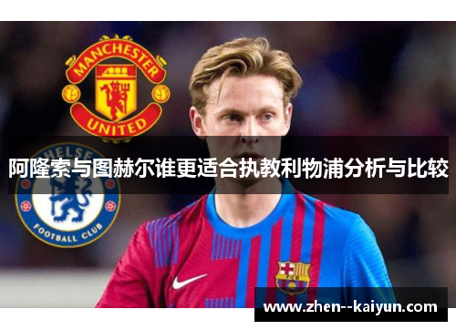 阿隆索与图赫尔谁更适合执教利物浦分析与比较 阿隆索与图赫尔谁更适合执教利物浦分析与比较