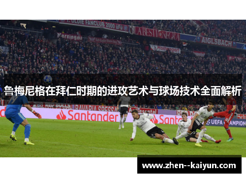 鲁梅尼格在拜仁时期的进攻艺术与球场技术全面解析