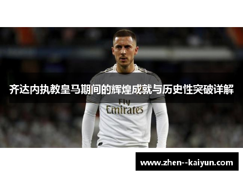 齐达内执教皇马期间的辉煌成就与历史性突破详解