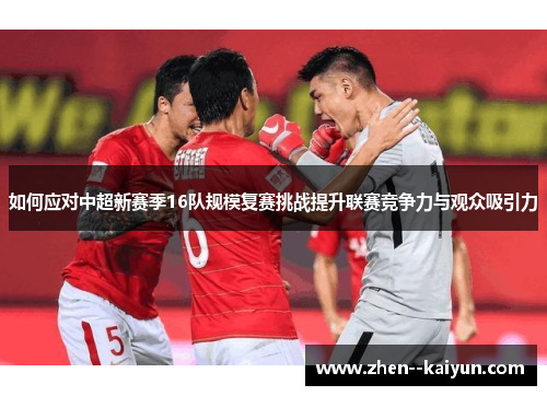 如何应对中超新赛季16队规模复赛挑战提升联赛竞争力与观众吸引力