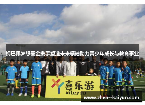 姆巴佩梦想基金携手塑造未来领袖助力青少年成长与教育事业