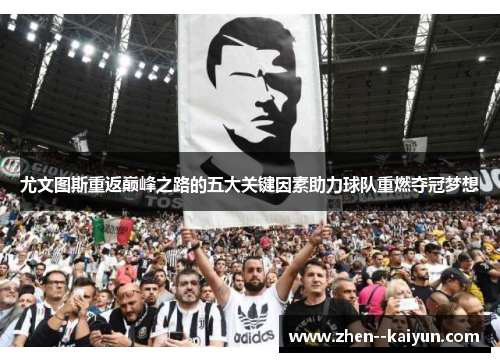 尤文图斯重返巅峰之路的五大关键因素助力球队重燃夺冠梦想
