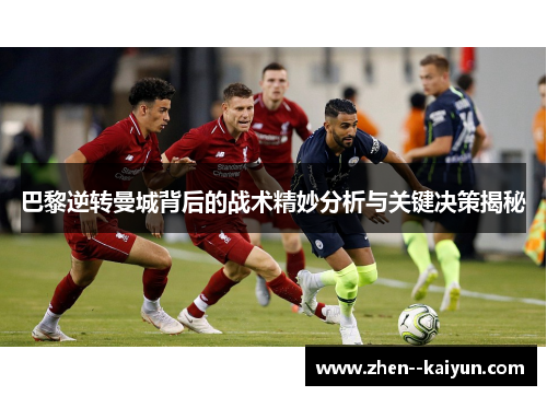 巴黎逆转曼城背后的战术精妙分析与关键决策揭秘