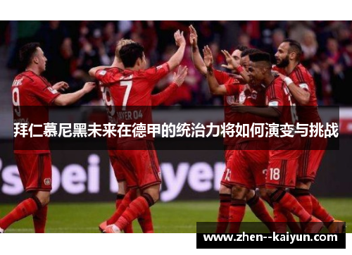 拜仁慕尼黑未来在德甲的统治力将如何演变与挑战