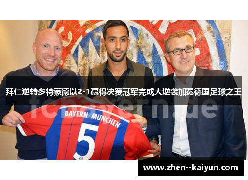 拜仁逆转多特蒙德以2-1赢得决赛冠军完成大逆袭加冕德国足球之王