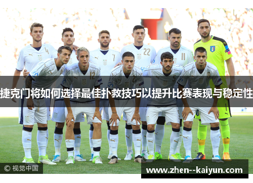 捷克门将如何选择最佳扑救技巧以提升比赛表现与稳定性 捷克门将如何选择最佳扑救技巧以提升比赛表现与稳定性