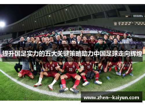 提升国足实力的五大关键策略助力中国足球走向辉煌