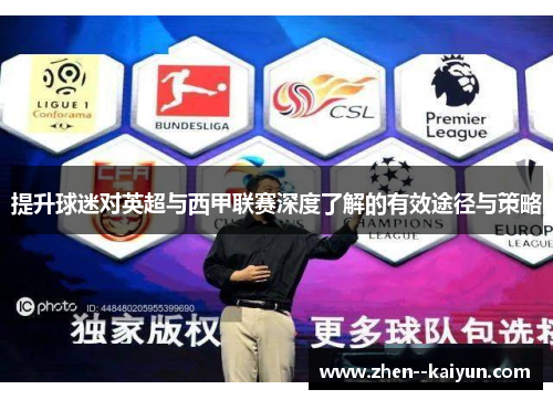提升球迷对英超与西甲联赛深度了解的有效途径与策略