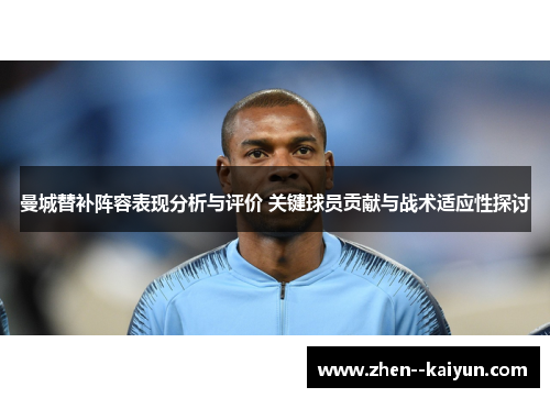 曼城替补阵容表现分析与评价 关键球员贡献与战术适应性探讨
