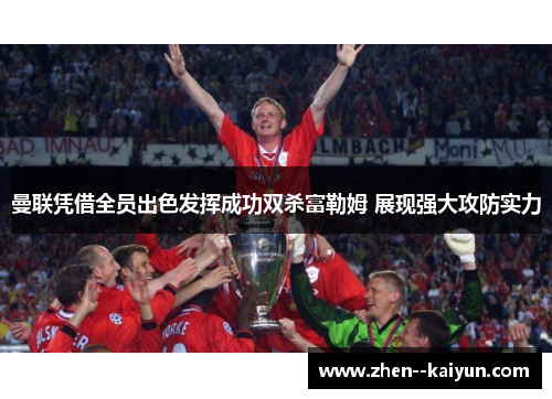 曼联凭借全员出色发挥成功双杀富勒姆 展现强大攻防实力