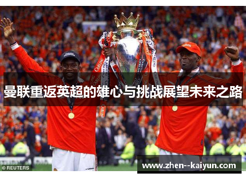 曼联重返英超的雄心与挑战展望未来之路 曼联重返英超的雄心与挑战展望未来之路