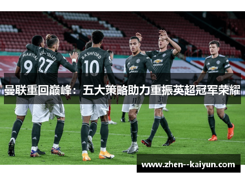 曼联重回巅峰:五大策略助力重振英超冠军荣耀 曼联重回巅峰:五大策略助力重振英超冠军荣耀
