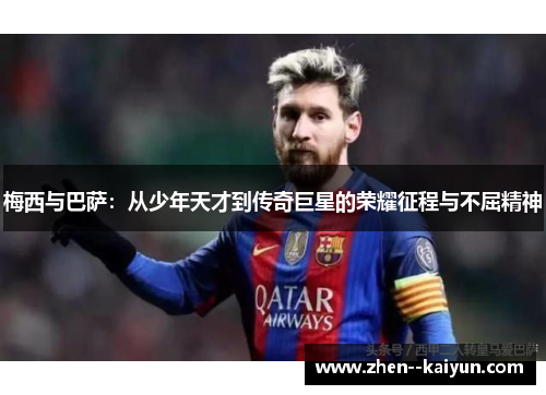 梅西与巴萨:从少年天才到传奇巨星的荣耀征程与不屈精神 梅西与巴萨:从少年天才到传奇巨星的荣耀征程与不屈精神