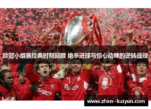 欧冠小组赛经典时刻回顾 绝杀进球与惊心动魄的逆转战役
