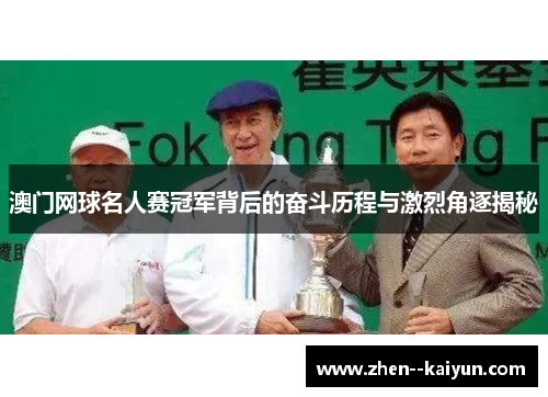 澳门网球名人赛冠军背后的奋斗历程与激烈角逐揭秘