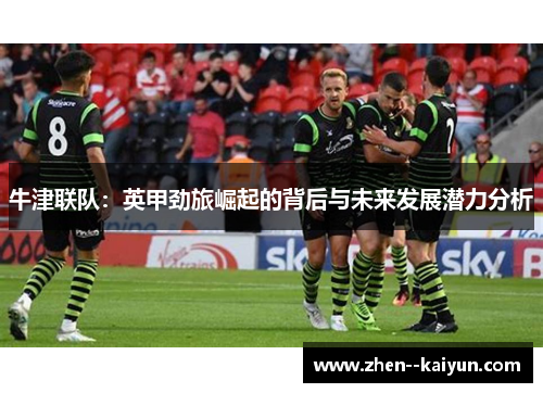 牛津联队:英甲劲旅崛起的背后与未来发展潜力分析 牛津联队:英甲劲旅崛起的背后与未来发展潜力分析