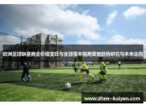 欧洲足球联赛商业价值变迁与全球资本格局重塑趋势研究与未来走向 欧洲足球联赛商业价值变迁与全球资本格局重塑趋势研究与未来走向