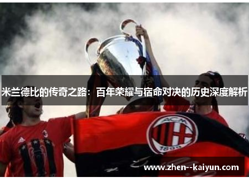 米兰德比的传奇之路:百年荣耀与宿命对决的历史深度解析 米兰德比的传奇之路:百年荣耀与宿命对决的历史深度解析