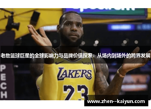 老詹篮球巨星的全球影响力与品牌价值探索：从场内到场外的跨界发展