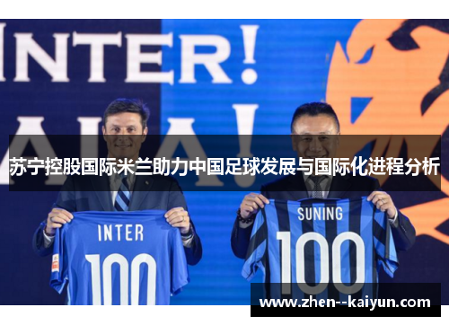 苏宁控股国际米兰助力中国足球发展与国际化进程分析