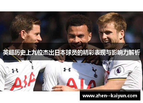 英超历史上九位杰出日本球员的精彩表现与影响力解析