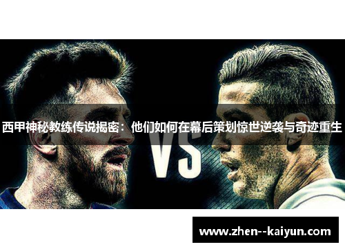 西甲神秘教练传说揭密：他们如何在幕后策划惊世逆袭与奇迹重生