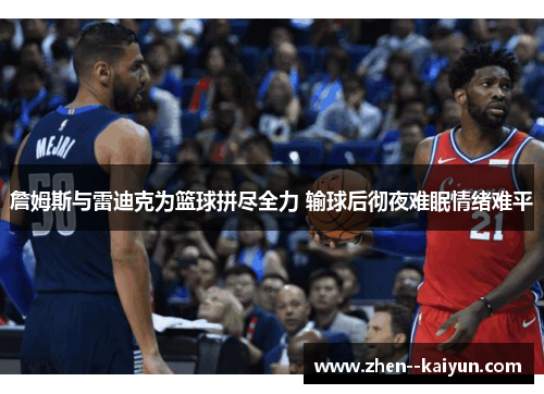 詹姆斯与雷迪克为篮球拼尽全力 输球后彻夜难眠情绪难平 詹姆斯与雷迪克为篮球拼尽全力 输球后彻夜难眠情绪难平